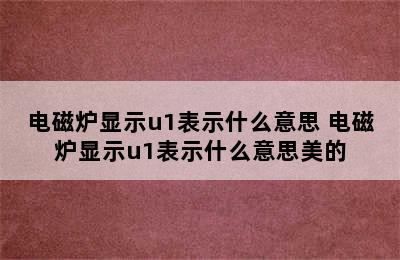 电磁炉显示u1表示什么意思 电磁炉显示u1表示什么意思美的